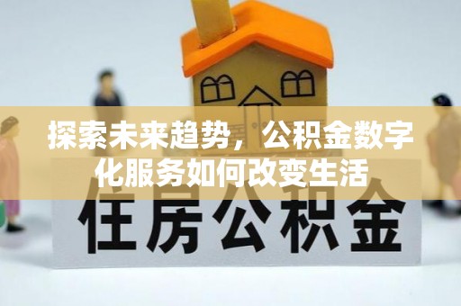 章丘探索未来趋势，公积金数字化服务如何改变生活