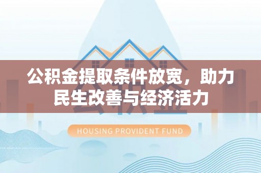 章丘公积金提取条件放宽，助力民生改善与经济活力
