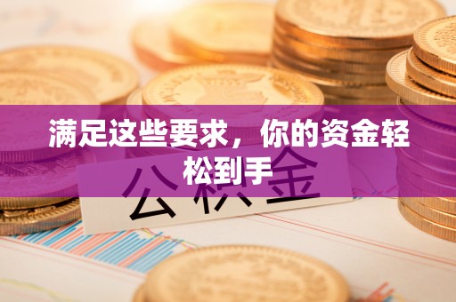 章丘满足这些要求，你的资金轻松到手