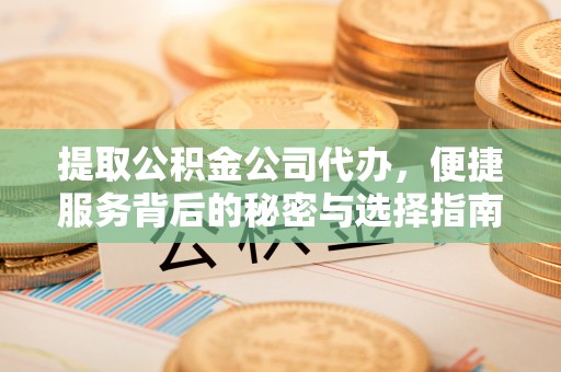 章丘提取公积金公司代办，便捷服务背后的秘密与选择指南