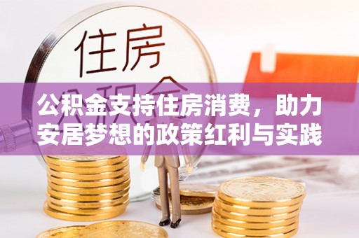 章丘公积金支持住房消费，助力安居梦想的政策红利与实践