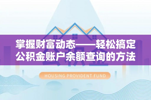 章丘掌握财富动态——轻松搞定公积金账户余额查询的方法与技巧