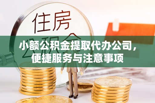 章丘小额公积金提取代办公司，便捷服务与注意事项