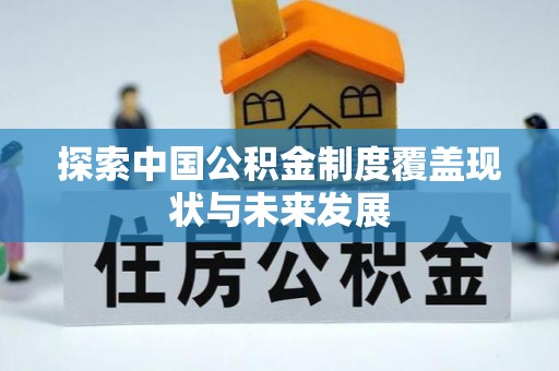章丘探索中国公积金制度覆盖现状与未来发展