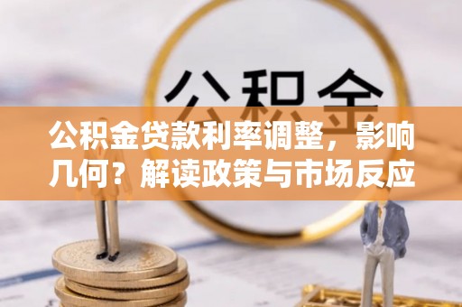 章丘公积金贷款利率调整，影响几何？解读政策与市场反应