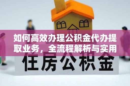 章丘如何高效办理公积金代办提取业务，全流程解析与实用技巧