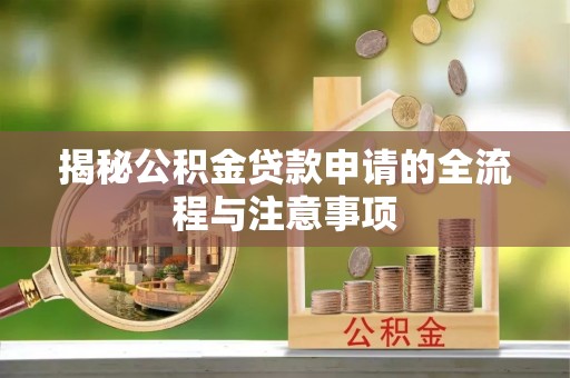 章丘揭秘公积金贷款申请的全流程与注意事项