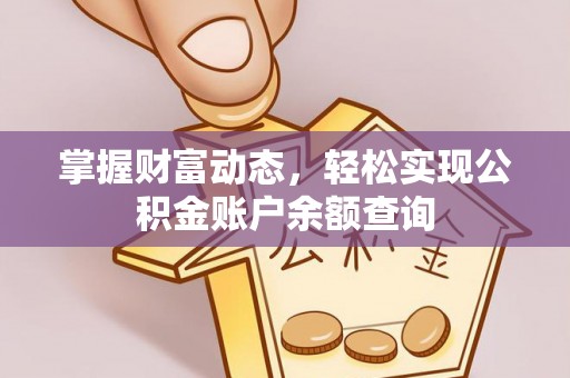 章丘掌握财富动态，轻松实现公积金账户余额查询