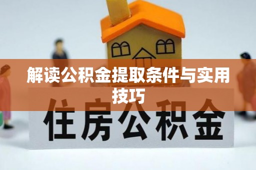 章丘解读公积金提取条件与实用技巧