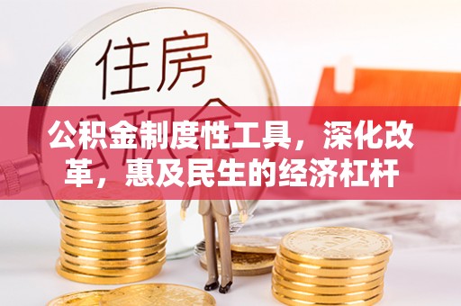 章丘公积金制度性工具，深化改革，惠及民生的经济杠杆