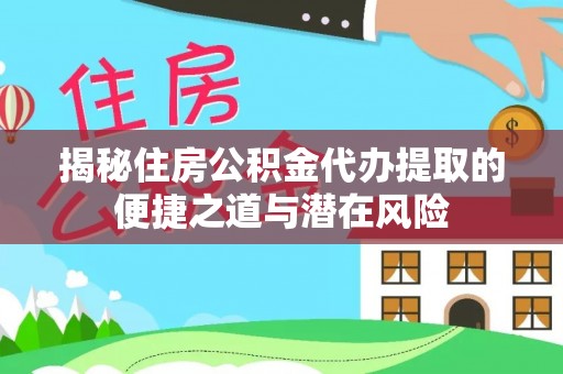 章丘揭秘住房公积金代办提取的便捷之道与潜在风险