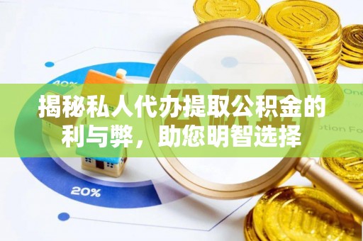 章丘揭秘私人代办提取公积金的利与弊，助您明智选择