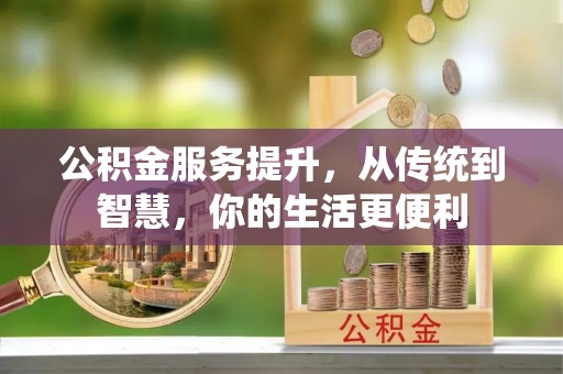 章丘公积金服务提升，从传统到智慧，你的生活更便利