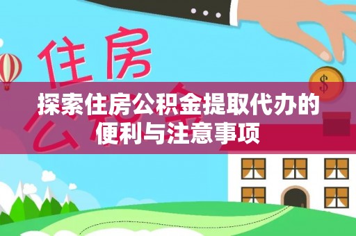 章丘探索住房公积金提取代办的便利与注意事项