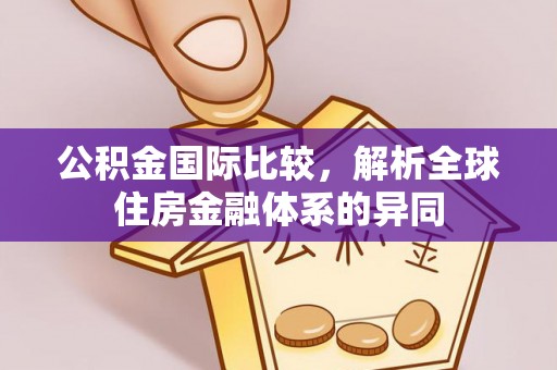 章丘公积金国际比较，解析全球住房金融体系的异同