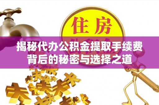 章丘揭秘代办公积金提取手续费背后的秘密与选择之道