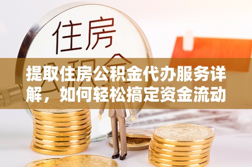 章丘提取住房公积金代办服务详解，如何轻松搞定资金流动