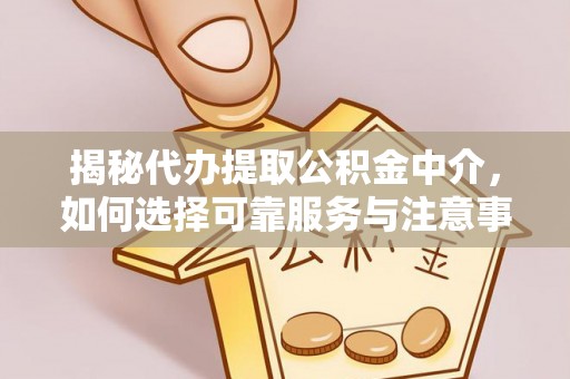 章丘揭秘代办提取公积金中介，如何选择可靠服务与注意事项