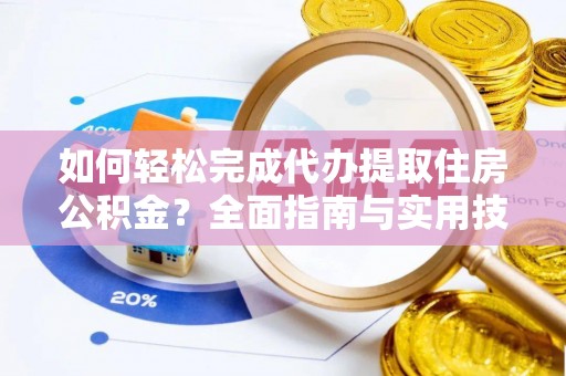 章丘如何轻松完成代办提取住房公积金？全面指南与实用技巧