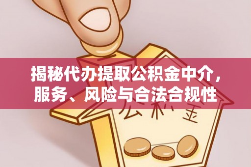 章丘揭秘代办提取公积金中介，服务、风险与合法合规性