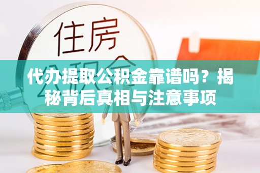 章丘代办提取公积金靠谱吗？揭秘背后真相与注意事项