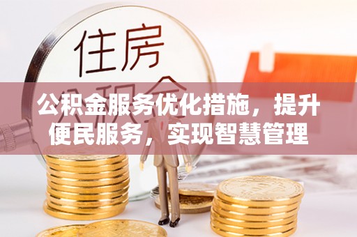 章丘公积金服务优化措施，提升便民服务，实现智慧管理