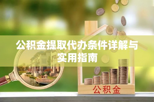 章丘公积金提取代办条件详解与实用指南