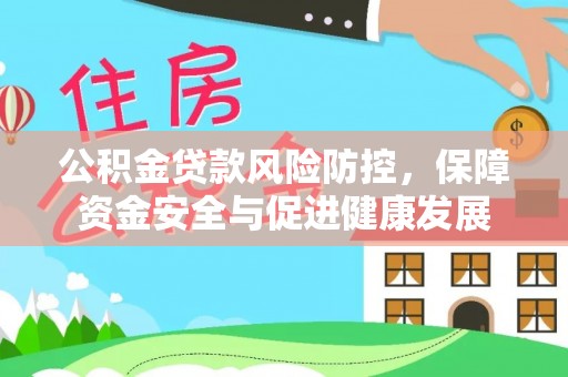 章丘公积金贷款风险防控，保障资金安全与促进健康发展