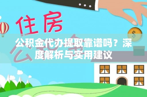 章丘公积金代办提取靠谱吗？深度解析与实用建议