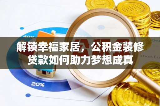 章丘解锁幸福家居，公积金装修贷款如何助力梦想成真