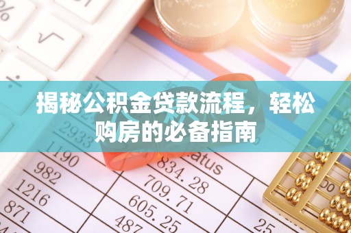 章丘揭秘公积金贷款流程，轻松购房的必备指南