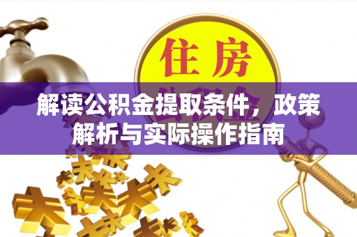 章丘解读公积金提取条件，政策解析与实际操作指南