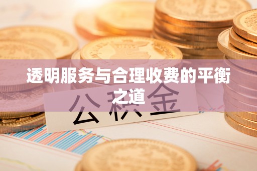 章丘透明服务与合理收费的平衡之道