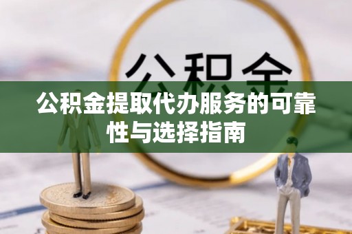 章丘公积金提取代办服务的可靠性与选择指南