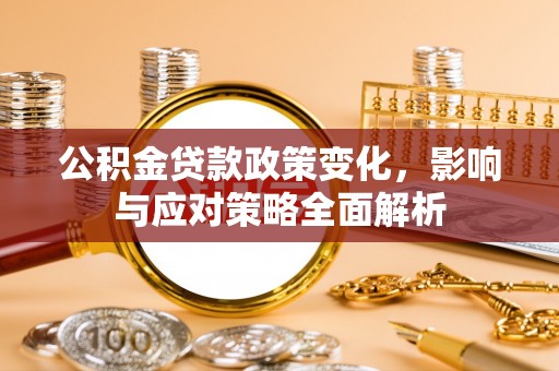 章丘公积金贷款政策变化，影响与应对策略全面解析