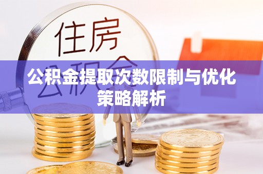 章丘公积金提取次数限制与优化策略解析