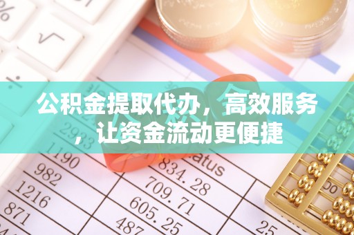 章丘公积金提取代办，高效服务，让资金流动更便捷