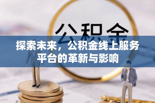 章丘探索未来，公积金线上服务平台的革新与影响
