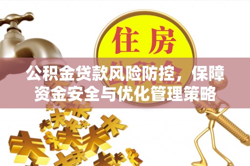 章丘公积金贷款风险防控，保障资金安全与优化管理策略