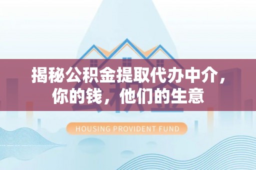 章丘揭秘公积金提取代办中介，你的钱，他们的生意