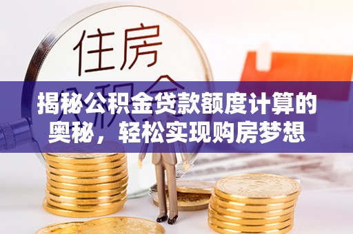 章丘揭秘公积金贷款额度计算的奥秘，轻松实现购房梦想