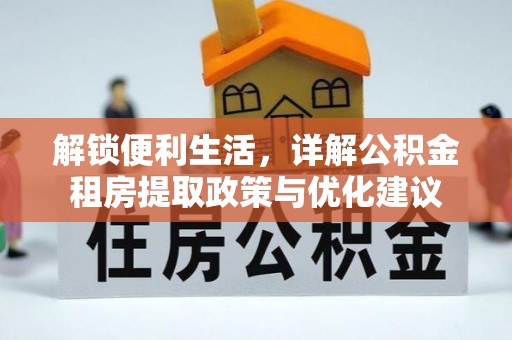 章丘解锁便利生活，详解公积金租房提取政策与优化建议