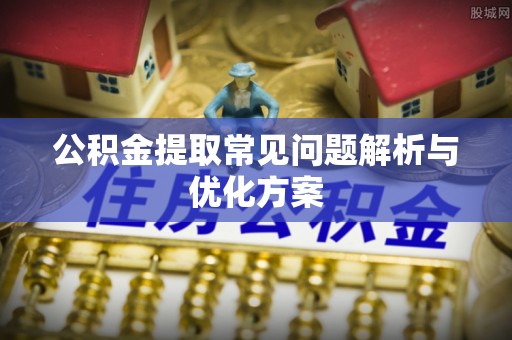 章丘公积金提取常见问题解析与优化方案
