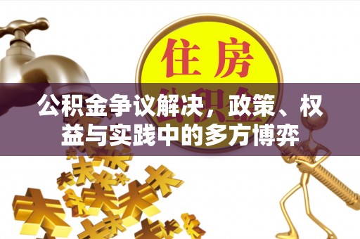 章丘公积金争议解决，政策、权益与实践中的多方博弈