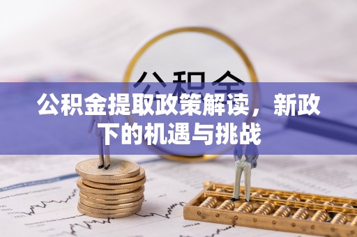 章丘公积金提取政策解读，新政下的机遇与挑战