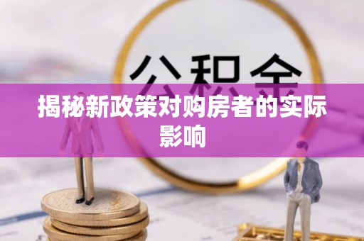 章丘揭秘新政策对购房者的实际影响