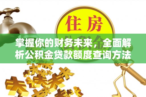 章丘掌握你的财务未来，全面解析公积金贷款额度查询方法