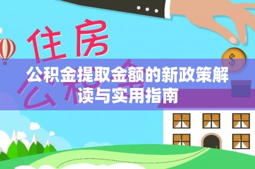 章丘公积金提取金额的新政策解读与实用指南