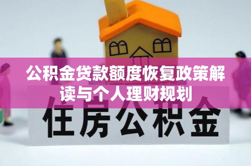 章丘公积金贷款额度恢复政策解读与个人理财规划