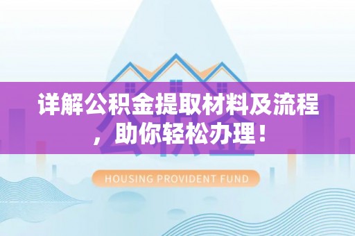 章丘详解公积金提取材料及流程，助你轻松办理！